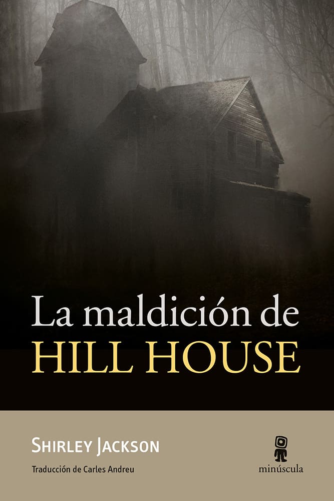 En la parte superior aparece una casa antigua y oscura envuelta en niebla, rodeada por un bosque de árboles desnudos que crean una atmósfera inquietante. El título destaca sobre un fondo negro: "La maldición de" en blanco y "HILL HOUSE" en grandes letras doradas. En la parte inferior, sobre una franja beige, figuran el nombre de la autora, Shirley Jackson, la traducción de Carles Andreu y el logotipo de la editorial Minúscula.